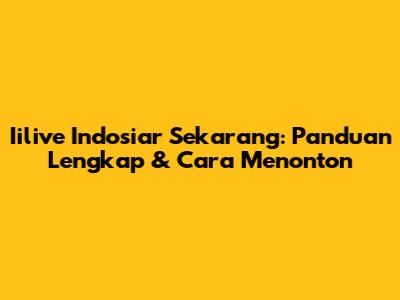 Iilive Indosiar Sekarang: Panduan Lengkap & Cara Menonton