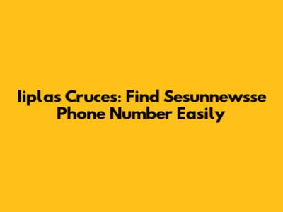 Iiplas Cruces: Find Sesunnewsse Phone Number Easily
