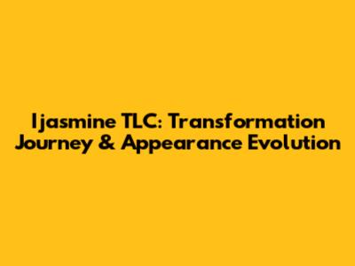 Ijasmine TLC: Transformation Journey & Appearance Evolution