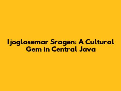 Ijoglosemar Sragen: A Cultural Gem in Central Java