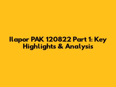 Ilapor PAK 120822 Part 1: Key Highlights & Analysis