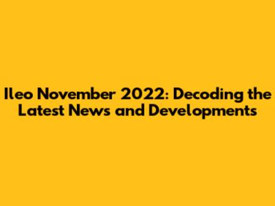 Ileo November 2022: Decoding the Latest News and Developments