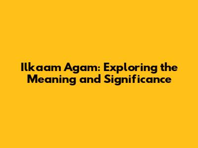 Ilkaam Agam: Exploring the Meaning and Significance