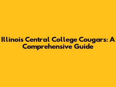 Illinois Central College Cougars: A Comprehensive Guide
