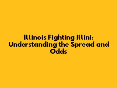 Illinois Fighting Illini: Understanding the Spread and Odds