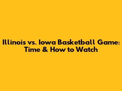 Illinois vs. Iowa Basketball Game: Time & How to Watch