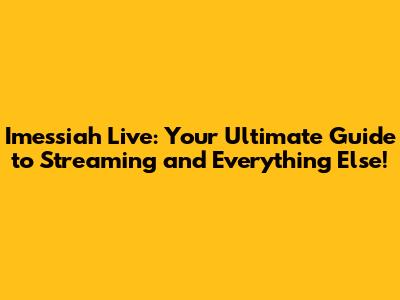 Imessiah Live: Your Ultimate Guide to Streaming and Everything Else!