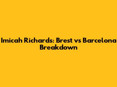 Imicah Richards: Brest vs Barcelona Breakdown