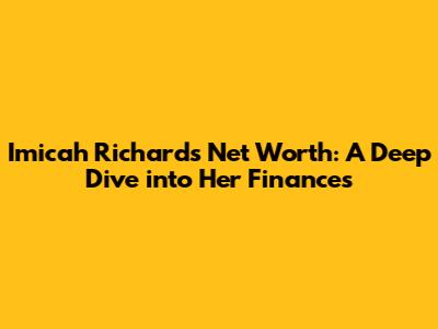 Imicah Richards Net Worth: A Deep Dive into Her Finances