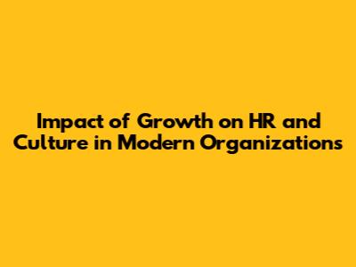 Impact of Growth on HR and Culture in Modern Organizations