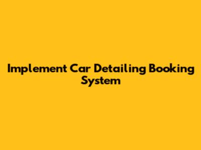 Implement Car Detailing Booking System