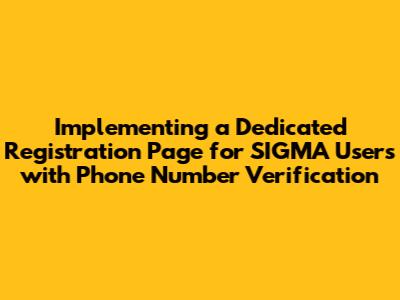Implementing a Dedicated Registration Page for SIGMA Users with Phone Number Verification