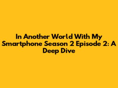 In Another World With My Smartphone Season 2 Episode 2: A Deep Dive