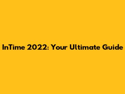 InTime 2022: Your Ultimate Guide