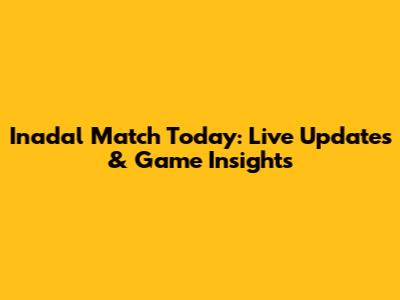 Inadal Match Today: Live Updates & Game Insights