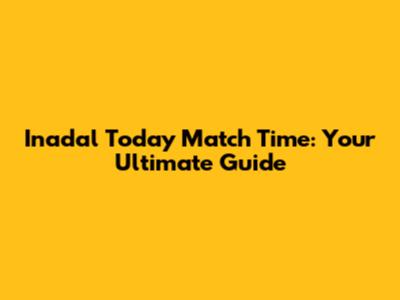 Inadal Today Match Time: Your Ultimate Guide