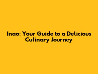 Inao: Your Guide to a Delicious Culinary Journey