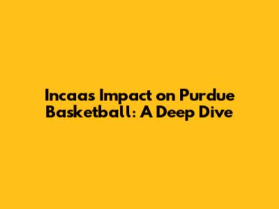 Incaa's Impact on Purdue Basketball: A Deep Dive