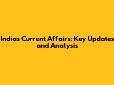 India's Current Affairs: Key Updates and Analysis