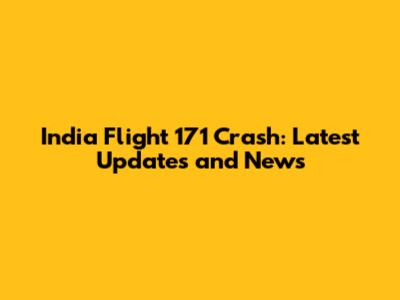 India Flight 171 Crash: Latest Updates and News