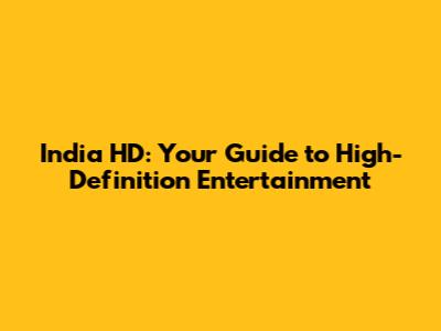 India HD: Your Guide to High- **Definition** Entertainment