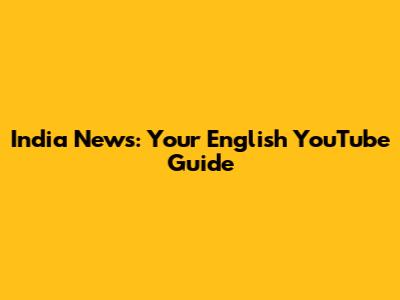 India News: Your English YouTube Guide