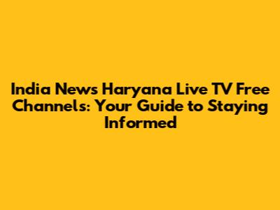 India News Haryana Live TV Free Channels: Your Guide to Staying Informed