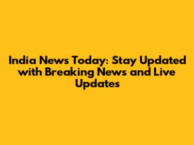India News Today: Stay Updated with Breaking News and Live Updates