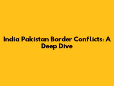 India Pakistan Border Conflicts: A Deep Dive