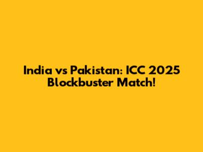 India vs Pakistan: ICC 2025 Blockbuster Match!