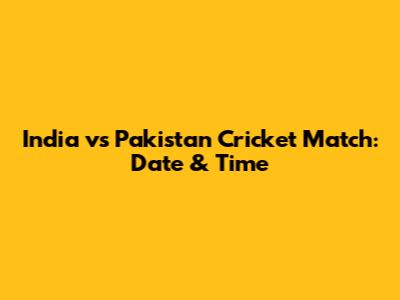 India vs Pakistan Cricket Match: Date & Time