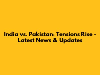 India vs. Pakistan: Tensions Rise - Latest News & Updates