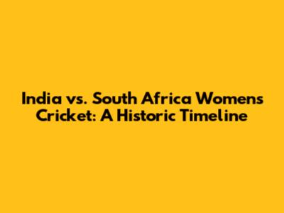 India vs. South Africa Women's Cricket: A Historic Timeline