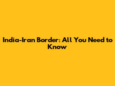India-Iran Border: All You Need to Know