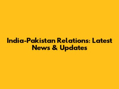 India-Pakistan Relations: Latest News & Updates