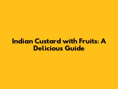 Indian Custard with Fruits: A Delicious Guide
