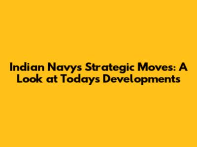 Indian Navy's Strategic Moves: A Look at Today's Developments