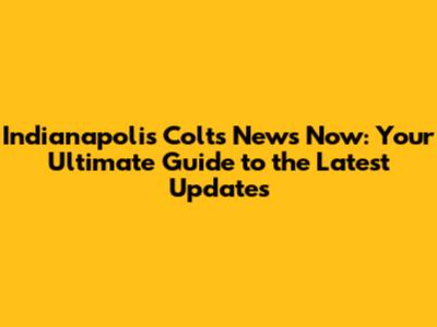 Indianapolis Colts News Now: Your Ultimate Guide to the Latest Updates