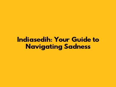 Indiasedih: Your Guide to Navigating Sadness