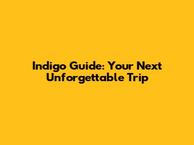 Indigo Guide: Your Next Unforgettable Trip