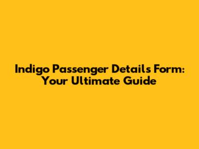 Indigo Passenger Details Form: Your Ultimate Guide
