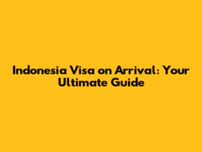 Indonesia Visa on Arrival: Your Ultimate Guide