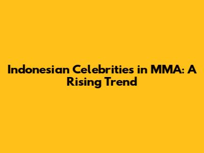 Indonesian Celebrities in MMA: A Rising Trend