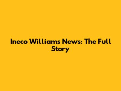 Ineco Williams News: The Full Story