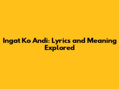 Ingat Ko Andi: Lyrics and Meaning Explored