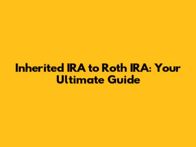 Inherited IRA to Roth IRA: Your Ultimate Guide