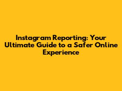 Instagram Reporting: Your Ultimate Guide to a Safer Online Experience
