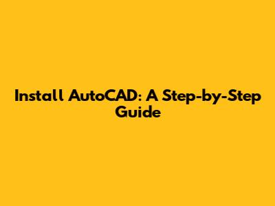 Install AutoCAD: A Step-by-Step Guide