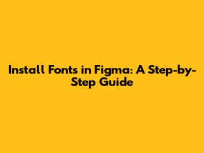 Install Fonts in Figma: A Step-by-Step Guide