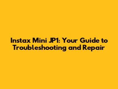 Instax Mini JP1: Your Guide to Troubleshooting and Repair